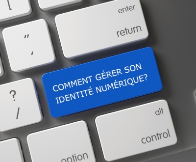 COMMENT GÉRER SON IDENTITÉ NUMÉRIQUE?