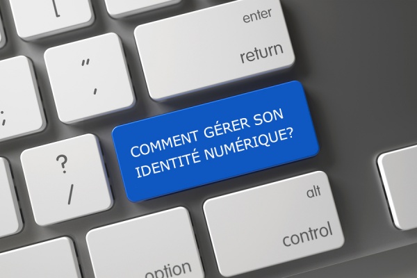 COMMENT GÉRER SON IDENTITÉ NUMÉRIQUE?